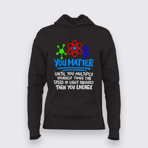 You Matter Until You Don’t Hoodie For Woen - Funny Science Lover