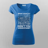 What Exactly Didn’t You Understand? - Science T-Shirt For Women