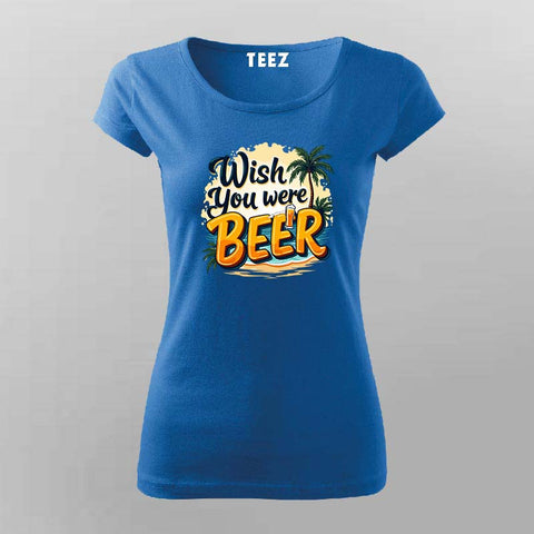 Wish You Were Beer T-Shirt for Women – Online India Funny Tee