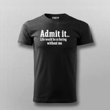 Admit It Life Would Be So Boring Without Me T-shirt For Men