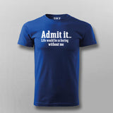 Admit It Life Would Be So Boring Without Me T-shirt For Men