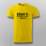 Admit It Life Would Be So Boring Without Me T-shirt For Men