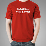 Alcohol You Later T-Shirt For Men