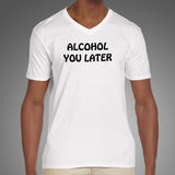 Alcohol You Later T-Shirt For Men