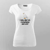 I Will Shit on Everything You Love T-Shirt For Women