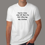 You're Cute And All But I'm Not Sharing My Coffee T-Shirt For Men